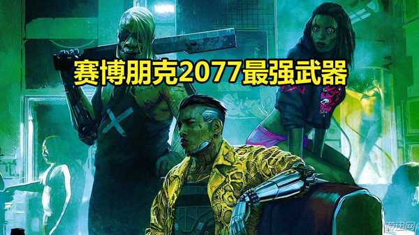 赛博朋克2077武器排行（2077前期能捡到的神器）