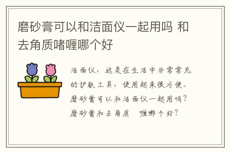 磨砂膏可以和洁面仪一起用吗 和去角质啫喱哪个好