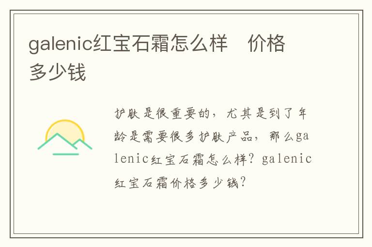 galenic红宝石霜怎么样   价格多少钱