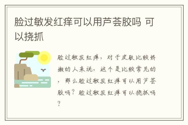 脸过敏发红痒可以用芦荟胶吗 可以挠抓