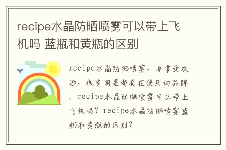 recipe水晶防晒喷雾可以带上飞机吗 蓝瓶和黄瓶的区别