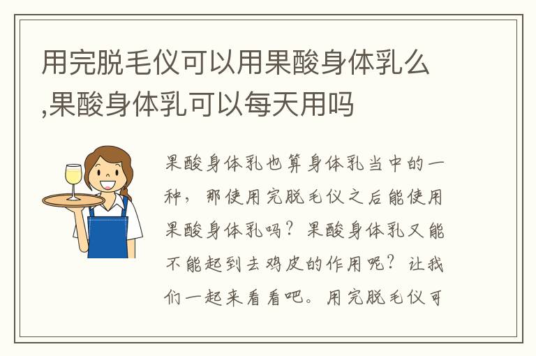 用完脱毛仪可以用果酸身体乳么,果酸身体乳可以每天用吗