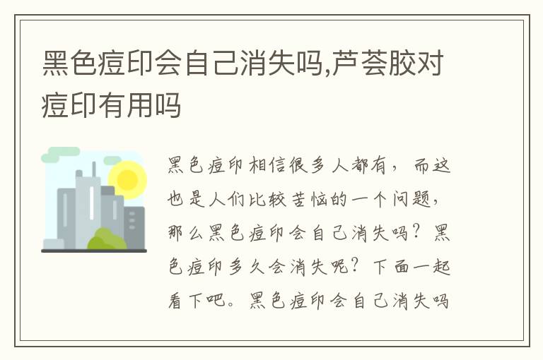 黑色痘印会自己消失吗,芦荟胶对痘印有用吗